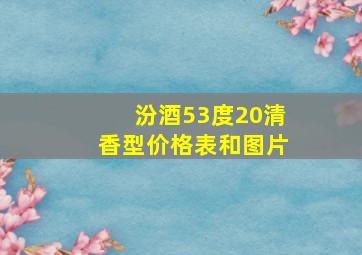 汾酒53度20清香型价格表和图片