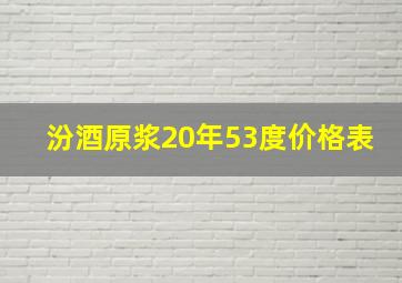 汾酒原浆20年53度价格表