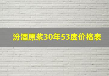 汾酒原浆30年53度价格表