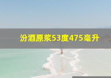 汾酒原浆53度475毫升