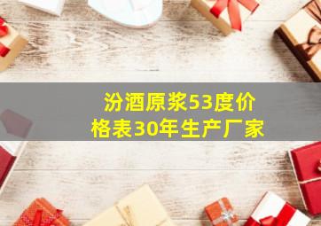 汾酒原浆53度价格表30年生产厂家