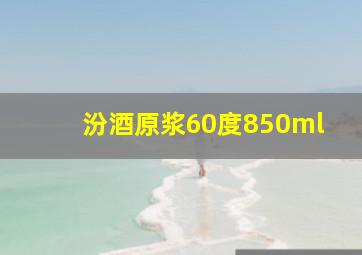 汾酒原浆60度850ml