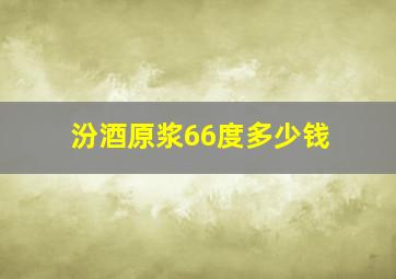 汾酒原浆66度多少钱