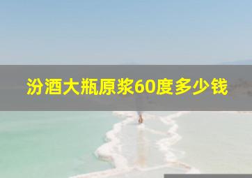 汾酒大瓶原浆60度多少钱