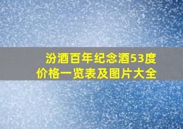 汾酒百年纪念酒53度价格一览表及图片大全