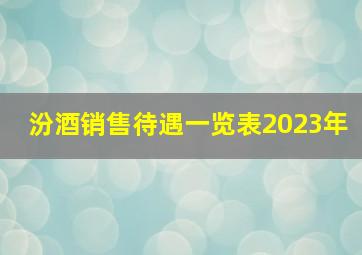 汾酒销售待遇一览表2023年