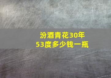 汾酒青花30年53度多少钱一瓶