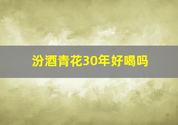 汾酒青花30年好喝吗