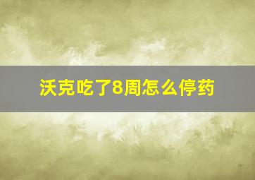 沃克吃了8周怎么停药