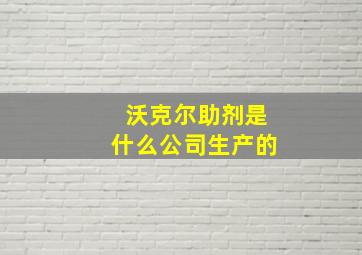 沃克尔助剂是什么公司生产的