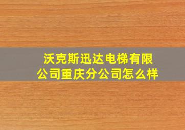 沃克斯迅达电梯有限公司重庆分公司怎么样