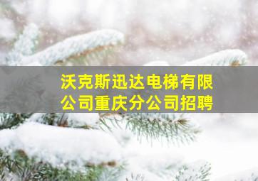 沃克斯迅达电梯有限公司重庆分公司招聘