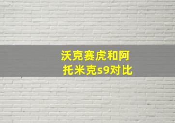 沃克赛虎和阿托米克s9对比