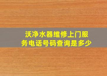 沃净水器维修上门服务电话号码查询是多少