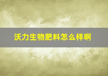 沃力生物肥料怎么样啊