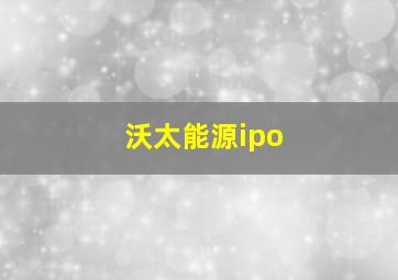 沃太能源ipo