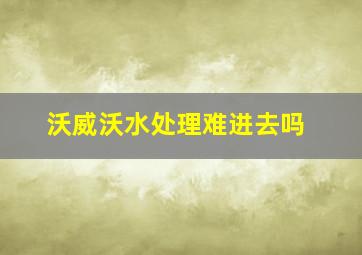 沃威沃水处理难进去吗