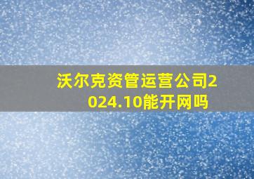 沃尔克资管运营公司2024.10能开网吗