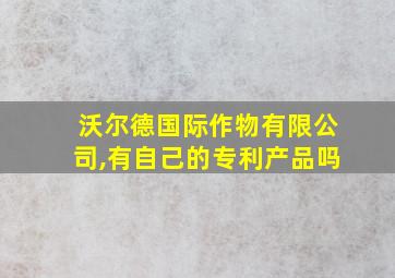 沃尔德国际作物有限公司,有自己的专利产品吗