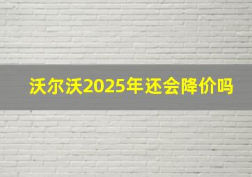 沃尔沃2025年还会降价吗