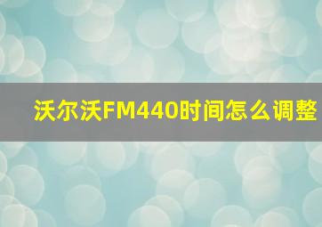 沃尔沃FM440时间怎么调整