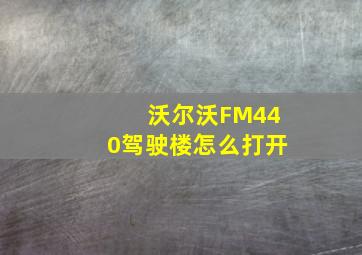 沃尔沃FM440驾驶楼怎么打开