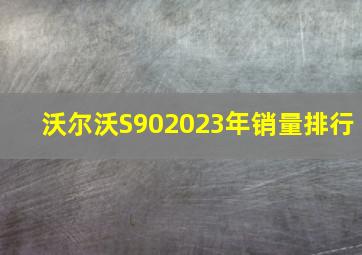 沃尔沃S902023年销量排行