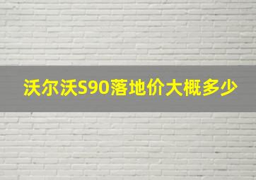 沃尔沃S90落地价大概多少