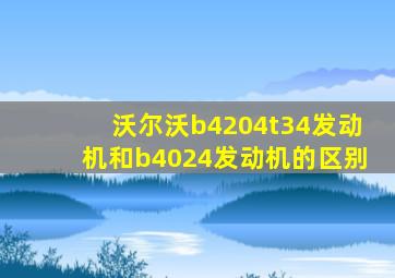 沃尔沃b4204t34发动机和b4024发动机的区别