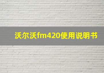 沃尔沃fm420使用说明书