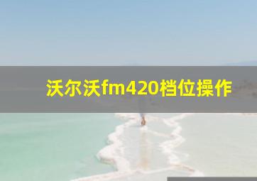 沃尔沃fm420档位操作