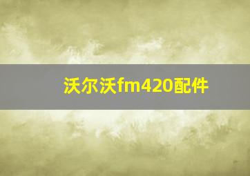 沃尔沃fm420配件