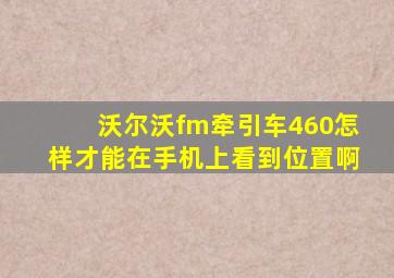 沃尔沃fm牵引车460怎样才能在手机上看到位置啊