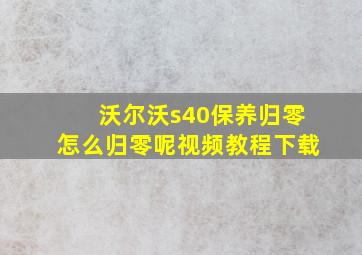 沃尔沃s40保养归零怎么归零呢视频教程下载