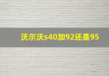 沃尔沃s40加92还是95