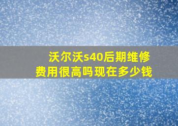 沃尔沃s40后期维修费用很高吗现在多少钱