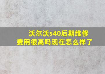 沃尔沃s40后期维修费用很高吗现在怎么样了