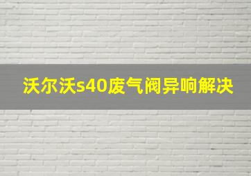 沃尔沃s40废气阀异响解决