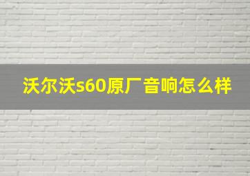 沃尔沃s60原厂音响怎么样