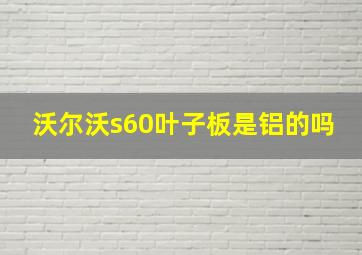 沃尔沃s60叶子板是铝的吗