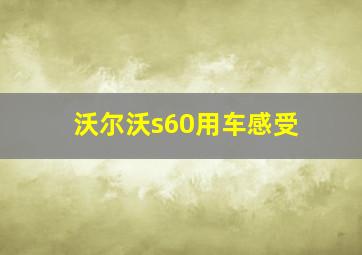 沃尔沃s60用车感受