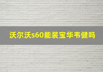 沃尔沃s60能装宝华韦健吗