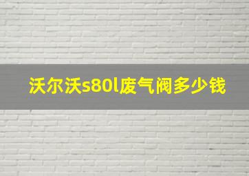 沃尔沃s80l废气阀多少钱