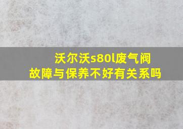 沃尔沃s80l废气阀故障与保养不好有关系吗