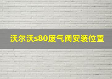 沃尔沃s80废气阀安装位置