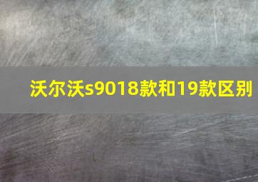 沃尔沃s9018款和19款区别