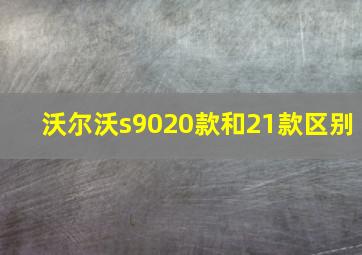 沃尔沃s9020款和21款区别