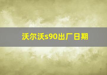 沃尔沃s90出厂日期