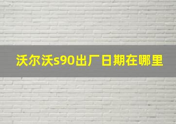 沃尔沃s90出厂日期在哪里