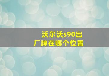 沃尔沃s90出厂牌在哪个位置